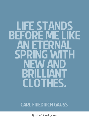 Quotes about life - Life stands before me like an eternal spring with new and brilliant..