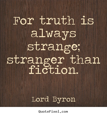 Quotes about life - For truth is always strange; stranger than fiction.