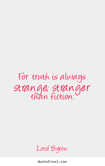 Life sayings - For truth is always strange; stranger than fiction.