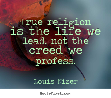 Louis Nizer picture quotes - True religion is the life we lead, not the creed we profess. - Life quotes