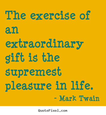 The exercise of an extraordinary gift is the supremest.. Mark Twain good life quotes