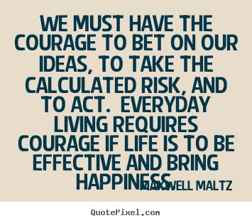 Quotes about life - We must have the courage to bet on our ideas, to take the calculated..