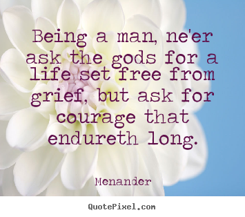 Being a man, ne'er ask the gods for a life set free.. Menander best life quotes