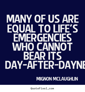 Mignon McLaughlin picture quotes - Many of us are equal to life's emergencies who.. - Life quotes