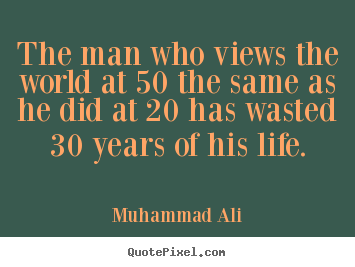 Quotes about life - The man who views the world at 50 the same as..