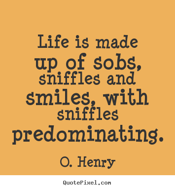How to design photo quotes about life - Life is made up of sobs, sniffles and smiles, with sniffles..