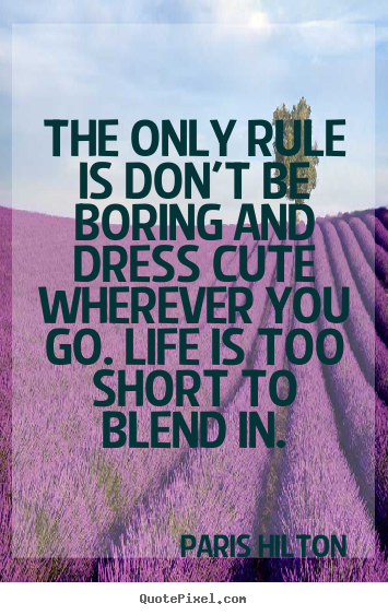 How to design picture quote about life - The only rule is don't be boring and dress cute wherever you go. life..