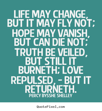 Percy Bysshe Shelley photo quotes - Life may change, but it may fly not; hope may vanish,.. - Life quotes