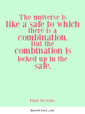 The universe is like a safe to which there is a combination. .. Peter De Vries great life quote