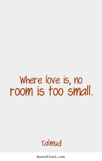 Talmud image quote - Where love is, no room is too small. - Life quotes
