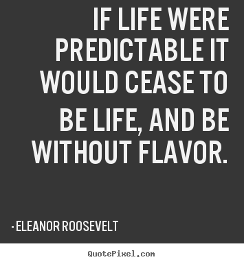 Make picture quotes about life - If life were predictable it would cease to be life, and be..