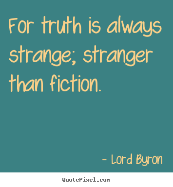 Lord Byron picture quotes - For truth is always strange; stranger than fiction. - Life quotes