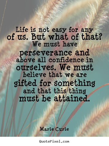 Marie Curie image quotes - Life is not easy for any of us. but what of that? we.. - Life quotes