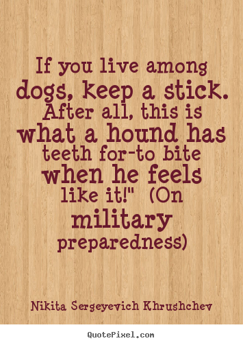 Quote about life - If you live among dogs, keep a stick. after all,..