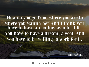Life quote - How do you go from where you are to where you..