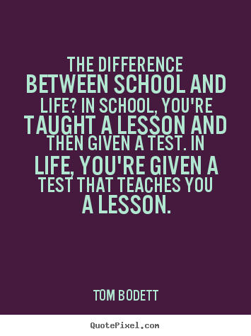 Quotes about life - The difference between school and life? in school,..