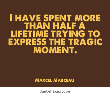 Quotes about life - I have spent more than half a lifetime trying to express..