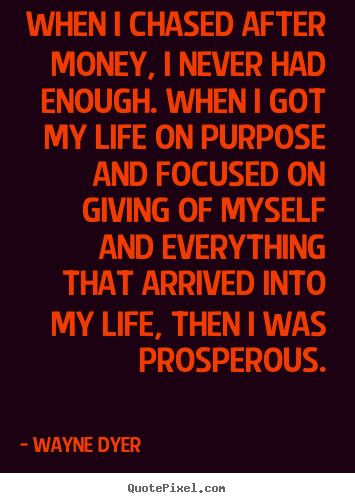 Sayings about life - When i chased after money, i never had enough. when i got my..