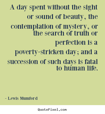 Life quotes - A day spent without the sight or sound of beauty,..