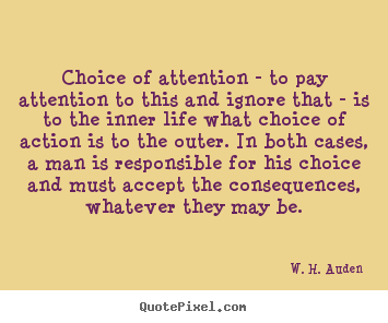 Life quote - Choice of attention - to pay attention to this and ignore that - is to..