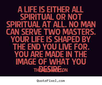 Life sayings - A life is either all spiritual or not spiritual at..