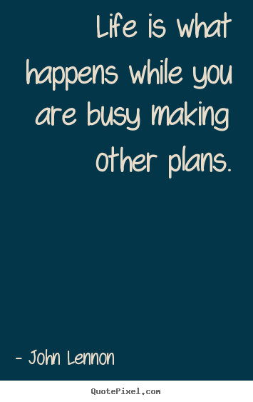 Life quotes - Life is what happens while you are busy making other plans.