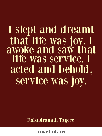 Rabindranath Tagore poster quote - I slept and dreamt that life was joy. i.. - Life quotes
