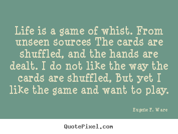 Quotes about life - Life is a game of whist. from unseen sources the cards are..