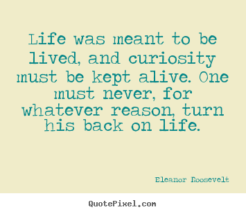 Eleanor Roosevelt picture quotes - Life was meant to be lived, and curiosity must be kept alive. one.. - Life quotes