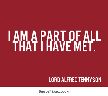 Life quote - I am a part of all that i have met.