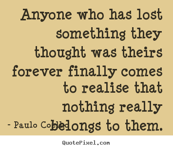 Life quotes - Anyone who has lost something they thought was theirs..