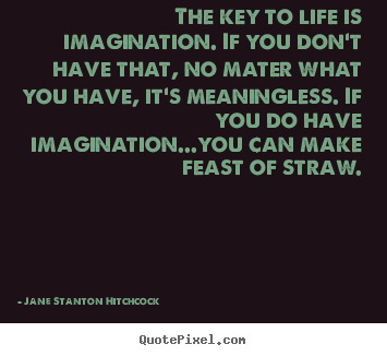 Life quotes - The key to life is imagination. if you don't have that,..