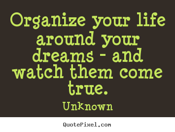 Create custom picture quotes about life - Organize your life around your dreams - and..