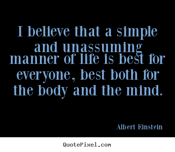 Life quote - I believe that a simple and unassuming manner of life..