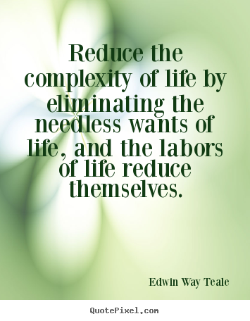 Quotes about life - Reduce the complexity of life by eliminating the needless wants..
