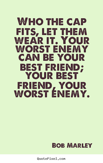 Create picture quotes about life - Who the cap fits, let them wear it. your worst enemy can be your..