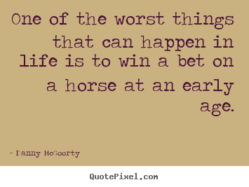 One of the worst things that can happen in life is to win a bet on.. Danny McGoorty good life quotes