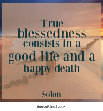 Life quotes - True blessedness consists in a good life and a happy death