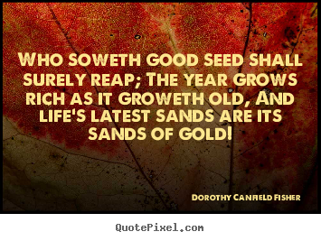 Dorothy Canfield Fisher picture quotes - Who soweth good seed shall surely reap; the year.. - Life quotes