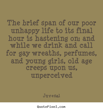 Juvenal picture quotes - The brief span of our poor unhappy life to its final.. - Life quotes