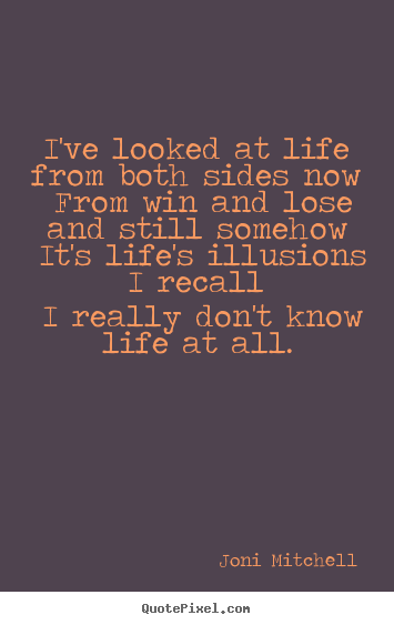 Quote about life - I've looked at life from both sides now from win and lose..