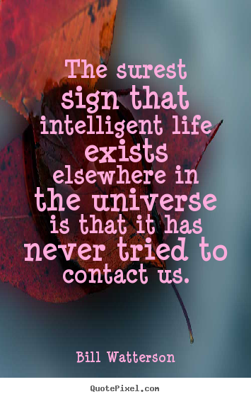 Bill Watterson poster quote - The surest sign that intelligent life exists elsewhere.. - Life quotes