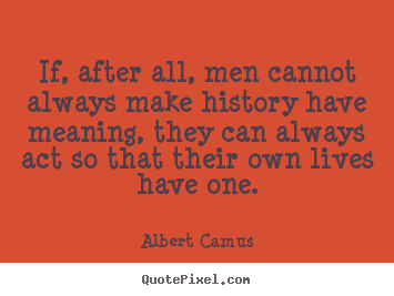 Albert Camus picture quotes - If, after all, men cannot always make history have meaning,.. - Life quote
