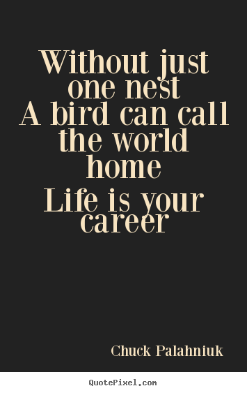 Quotes about life - Without just one nesta bird can call the world homelife..