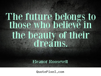 Create your own photo quotes about life - The future belongs to those who believe in..