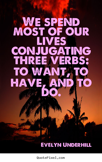 Design picture quotes about life - We spend most of our lives conjugating three verbs: to want,..