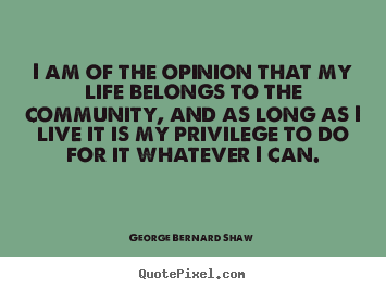Quote about life - I am of the opinion that my life belongs to the..