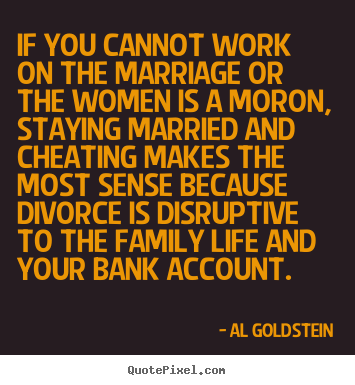 If you cannot work on the marriage or the women is a.. Al Goldstein great life quotes