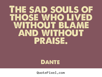 The sad souls of those who lived without blame.. Dante popular life quote