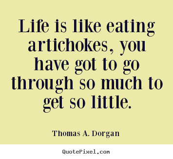 Sayings about life - Life is like eating artichokes, you have got..